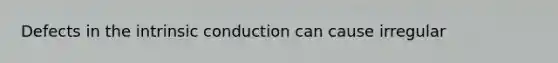 Defects in the intrinsic conduction can cause irregular