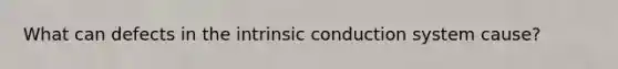 What can defects in the intrinsic conduction system cause?