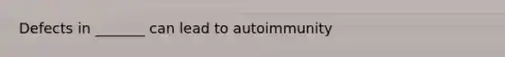 Defects in _______ can lead to autoimmunity