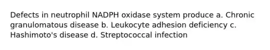 Defects in neutrophil NADPH oxidase system produce a. Chronic granulomatous disease b. Leukocyte adhesion deficiency c. Hashimoto's disease d. Streptococcal infection