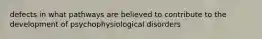 defects in what pathways are believed to contribute to the development of psychophysiological disorders