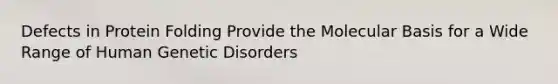 Defects in Protein Folding Provide the Molecular Basis for a Wide Range of Human Genetic Disorders