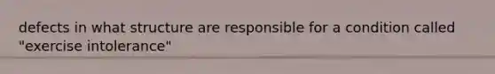 defects in what structure are responsible for a condition called "exercise intolerance"