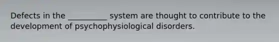 Defects in the __________ system are thought to contribute to the development of psychophysiological disorders.