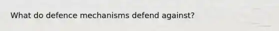 What do defence mechanisms defend against?