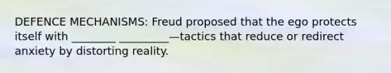 DEFENCE MECHANISMS: Freud proposed that the ego protects itself with ________ _________—tactics that reduce or redirect anxiety by distorting reality.