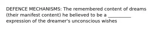 DEFENCE MECHANISMS: The remembered content of dreams (their manifest content) he believed to be a __________ expression of the dreamer's unconscious wishes