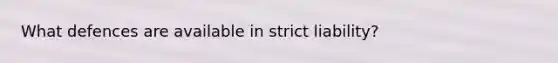 What defences are available in strict liability?