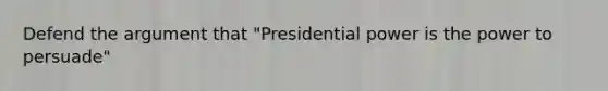 Defend the argument that "Presidential power is the power to persuade"