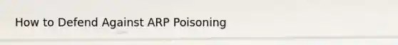 How to Defend Against ARP Poisoning