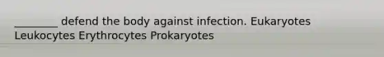 ________ defend the body against infection. Eukaryotes Leukocytes Erythrocytes Prokaryotes