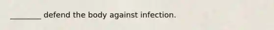 ________ defend the body against infection.