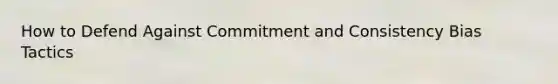 How to Defend Against Commitment and Consistency Bias Tactics