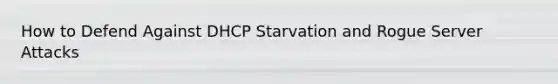 How to Defend Against DHCP Starvation and Rogue Server Attacks