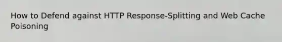 How to Defend against HTTP Response-Splitting and Web Cache Poisoning