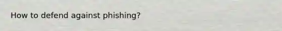 How to defend against phishing?