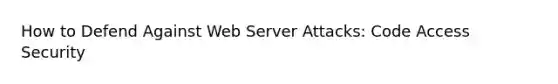 How to Defend Against Web Server Attacks: Code Access Security