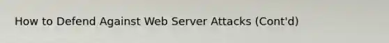 How to Defend Against Web Server Attacks (Cont'd)