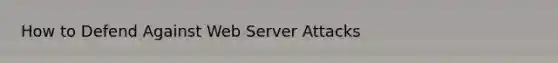 How to Defend Against Web Server Attacks