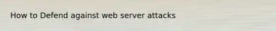 How to Defend against web server attacks
