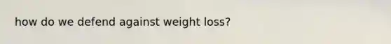 how do we defend against weight loss?