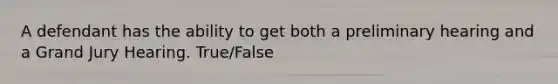 A defendant has the ability to get both a preliminary hearing and a Grand Jury Hearing. True/False