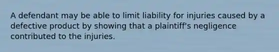 A defendant may be able to limit liability for injuries caused by a defective product by showing that a plaintiff's negligence contributed to the injuries.