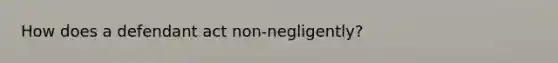 How does a defendant act non-negligently?