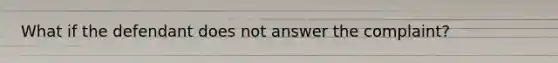 What if the defendant does not answer the complaint?