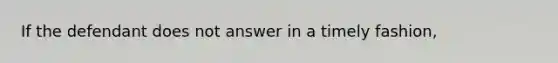 If the defendant does not answer in a timely fashion,