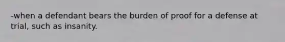 -when a defendant bears the burden of proof for a defense at trial, such as insanity.