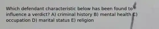 Which defendant characteristic below has been found to influence a verdict? A) criminal history B) mental health C) occupation D) marital status E) religion