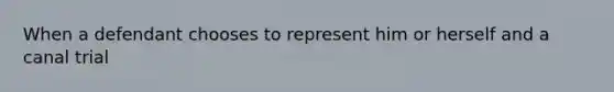 When a defendant chooses to represent him or herself and a canal trial