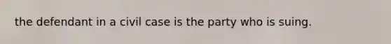 the defendant in a civil case is the party who is suing.