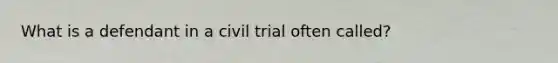 What is a defendant in a civil trial often called?