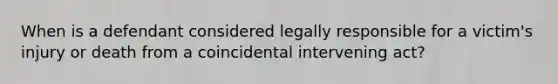 When is a defendant considered legally responsible for a victim's injury or death from a coincidental intervening act?