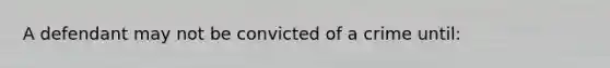 A defendant may not be convicted of a crime until: