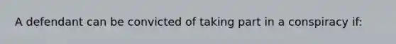 A defendant can be convicted of taking part in a conspiracy if: