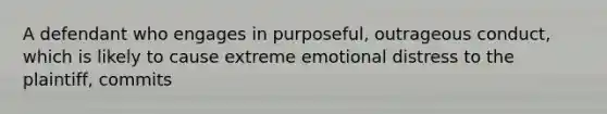 A defendant who engages in purposeful, outrageous conduct, which is likely to cause extreme emotional distress to the plaintiff, commits