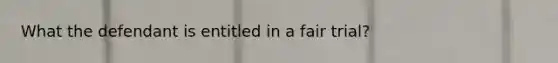 What the defendant is entitled in a fair trial?