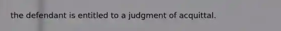 the defendant is entitled to a judgment of acquittal.