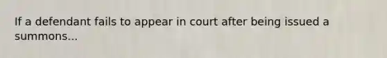 If a defendant fails to appear in court after being issued a summons...