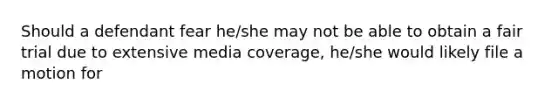 Should a defendant fear he/she may not be able to obtain a fair trial due to extensive media coverage, he/she would likely file a motion for