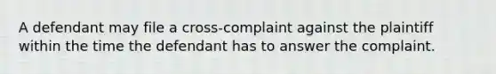 A defendant may file a cross-complaint against the plaintiff within the time the defendant has to answer the complaint.