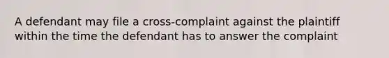 A defendant may file a cross-complaint against the plaintiff within the time the defendant has to answer the complaint