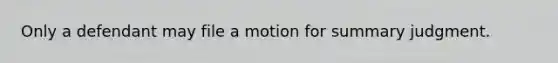 Only a defendant may file a motion for summary judgment.