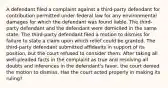 A defendant filed a complaint against a third-party defendant for contribution permitted under federal law for any environmental damages for which the defendant was found liable. The third-party defendant and the defendant were domiciled in the same state. The third-party defendant filed a motion to dismiss for failure to state a claim upon which relief could be granted. The third-party defendant submitted affidavits in support of its position, but the court refused to consider them. After taking all well-pleaded facts in the complaint as true and resolving all doubts and inferences in the defendant's favor, the court denied the motion to dismiss. Has the court acted properly in making its ruling?