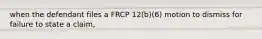 when the defendant files a FRCP 12(b)(6) motion to dismiss for failure to state a claim,