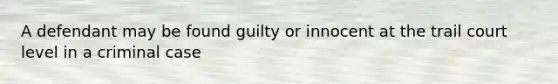 A defendant may be found guilty or innocent at the trail court level in a criminal case