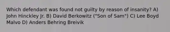 Which defendant was found not guilty by reason of insanity? A) John Hinckley Jr. B) David Berkowitz ("Son of Sam") C) Lee Boyd Malvo D) Anders Behring Breivik